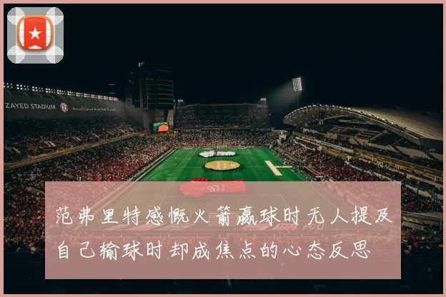 范弗里特感慨火箭赢球时无人提及自己输球时却成焦点的心态反思