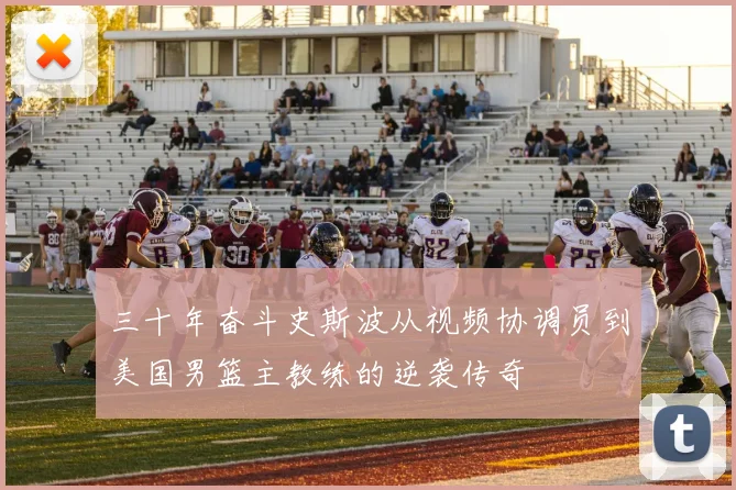 三十年奋斗史斯波从视频协调员到美国男篮主教练的逆袭传奇