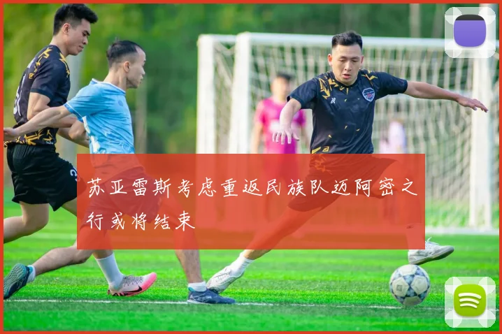 苏亚雷斯考虑重返民族队迈阿密之行或将结束