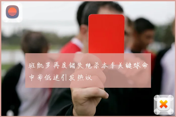 班凯罗再度错失绝杀本季关键球命中率低迷引发热议