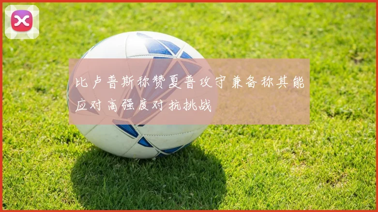 比卢普斯称赞夏普攻守兼备称其能应对高强度对抗挑战
