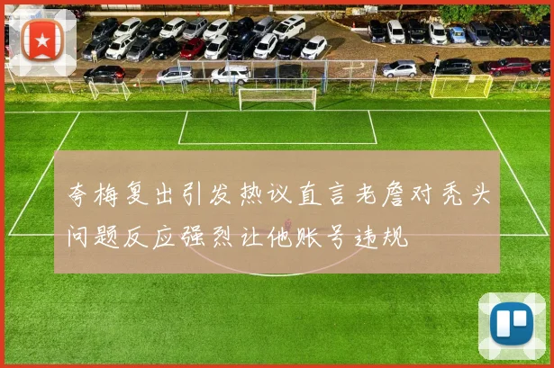 夸梅复出引发热议直言老詹对秃头问题反应强烈让他账号违规