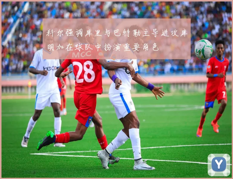 科尔强调库里与巴特勒主导进攻库明加在球队中扮演重要角色