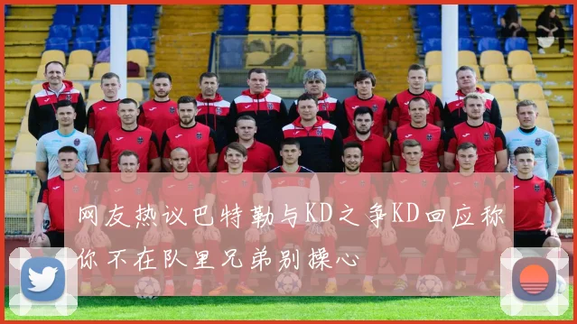 网友热议巴特勒与KD之争KD回应称你不在队里兄弟别操心