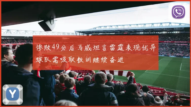 惨败49分后马威坦言雷霆表现优异球队需吸取教训继续奋进