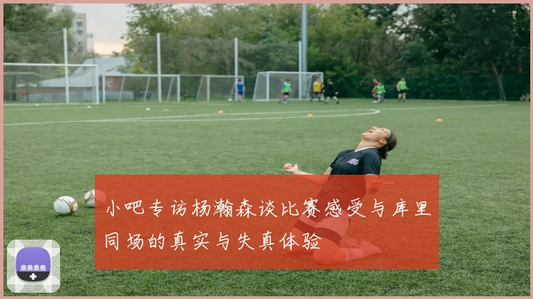 小吧专访杨瀚森谈比赛感受与库里同场的真实与失真体验