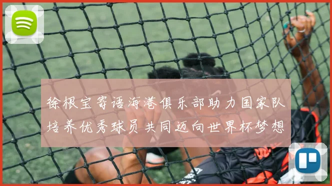 徐根宝寄语海港俱乐部助力国家队培养优秀球员共同迈向世界杯梦想