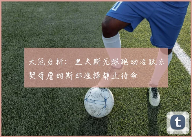 大范分析：里夫斯无球跑动活跃东契奇詹姆斯却选择静止待命