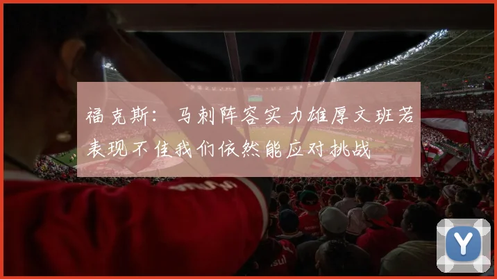 福克斯：马刺阵容实力雄厚文班若表现不佳我们依然能应对挑战