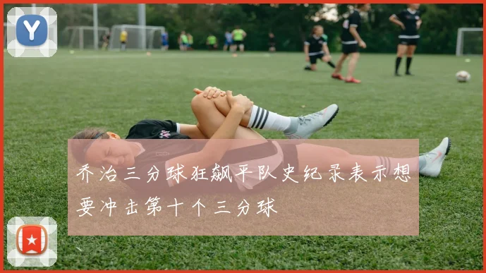 乔治三分球狂飙平队史纪录表示想要冲击第十个三分球
