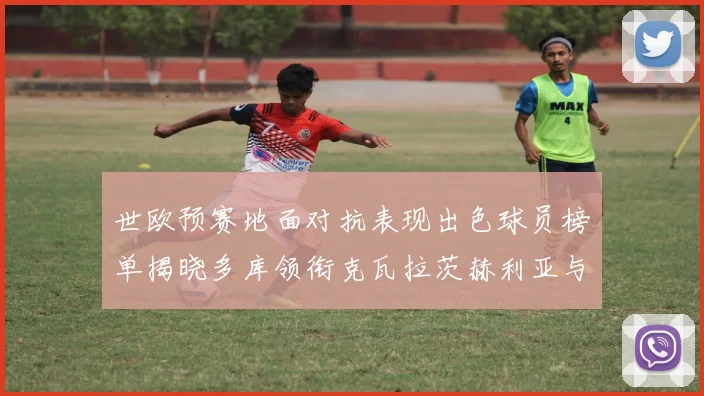 世欧预赛地面对抗表现出色球员榜单揭晓多库领衔克瓦拉茨赫利亚与布拉德利紧随其后