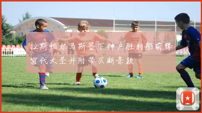 拉斯帕尔马斯签下神户胜利船前锋宫代大圣并附带买断条款