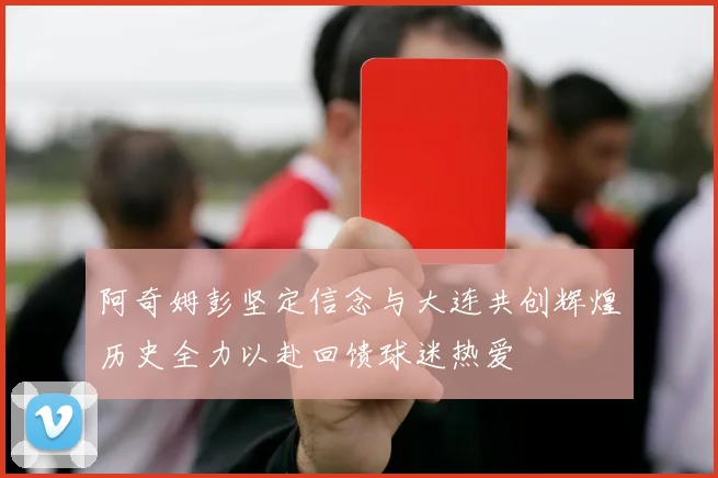 阿奇姆彭坚定信念与大连共创辉煌历史全力以赴回馈球迷热爱