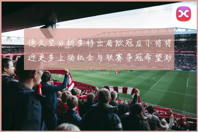 德天空分析多特出局欧冠后小将将迎更多上场机会与联赛争冠希望渺茫