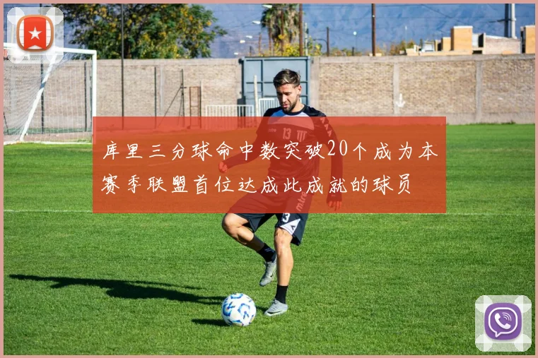 库里三分球命中数突破20个成为本赛季联盟首位达成此成就的球员