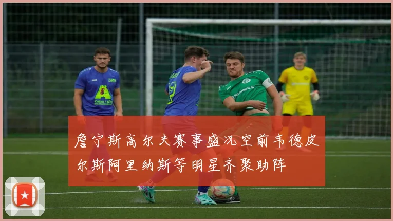 詹宁斯高尔夫赛事盛况空前韦德皮尔斯阿里纳斯等明星齐聚助阵