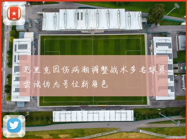 恩里克因伤病潮调整战术多名球员尝试伪九号位新角色