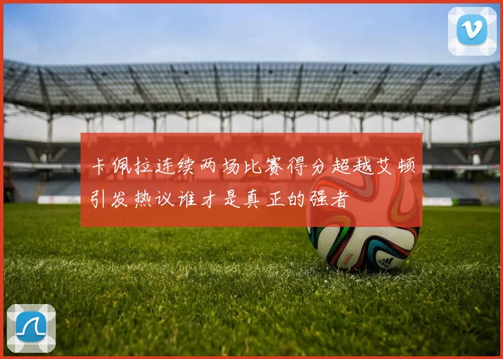 卡佩拉连续两场比赛得分超越艾顿引发热议谁才是真正的强者
