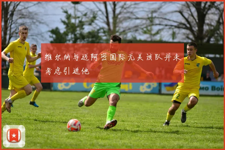 维尔纳与迈阿密国际无关该队并未考虑引进他