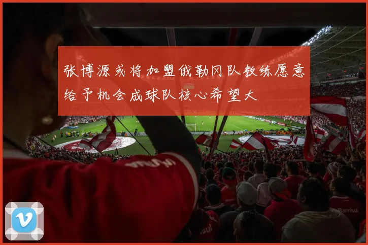 张博源或将加盟俄勒冈队教练愿意给予机会成球队核心希望大