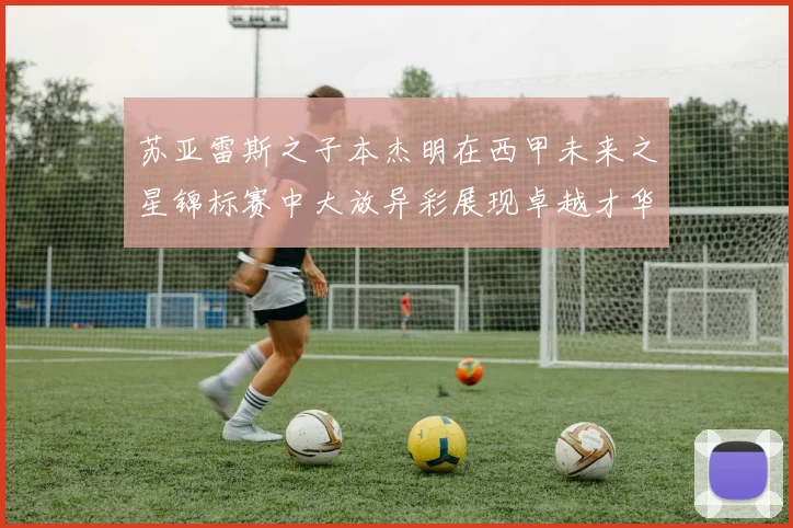 苏亚雷斯之子本杰明在西甲未来之星锦标赛中大放异彩展现卓越才华